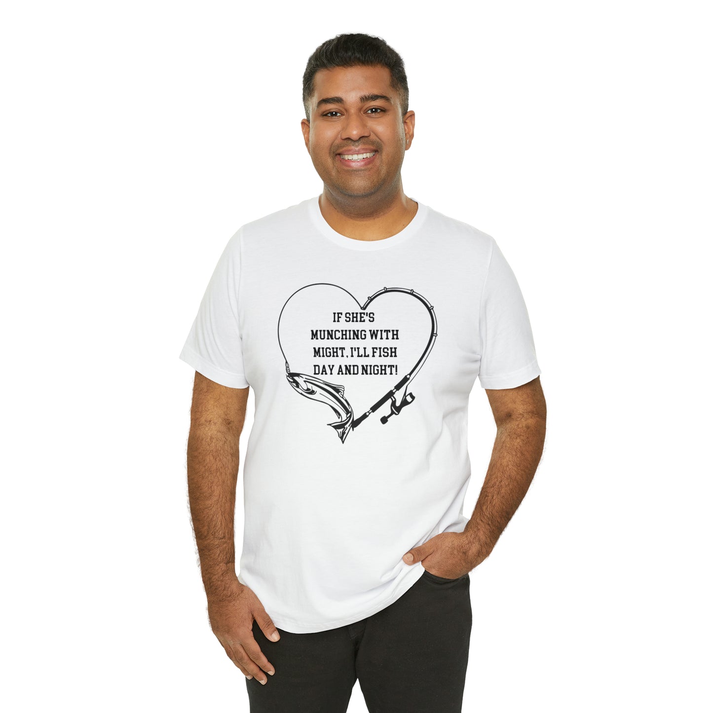 Unisex Jersey Short Sleeve Tee. IF SHE'S MUNCHING WITH MIGHT, I WILL FISH ALL DAY LONG.