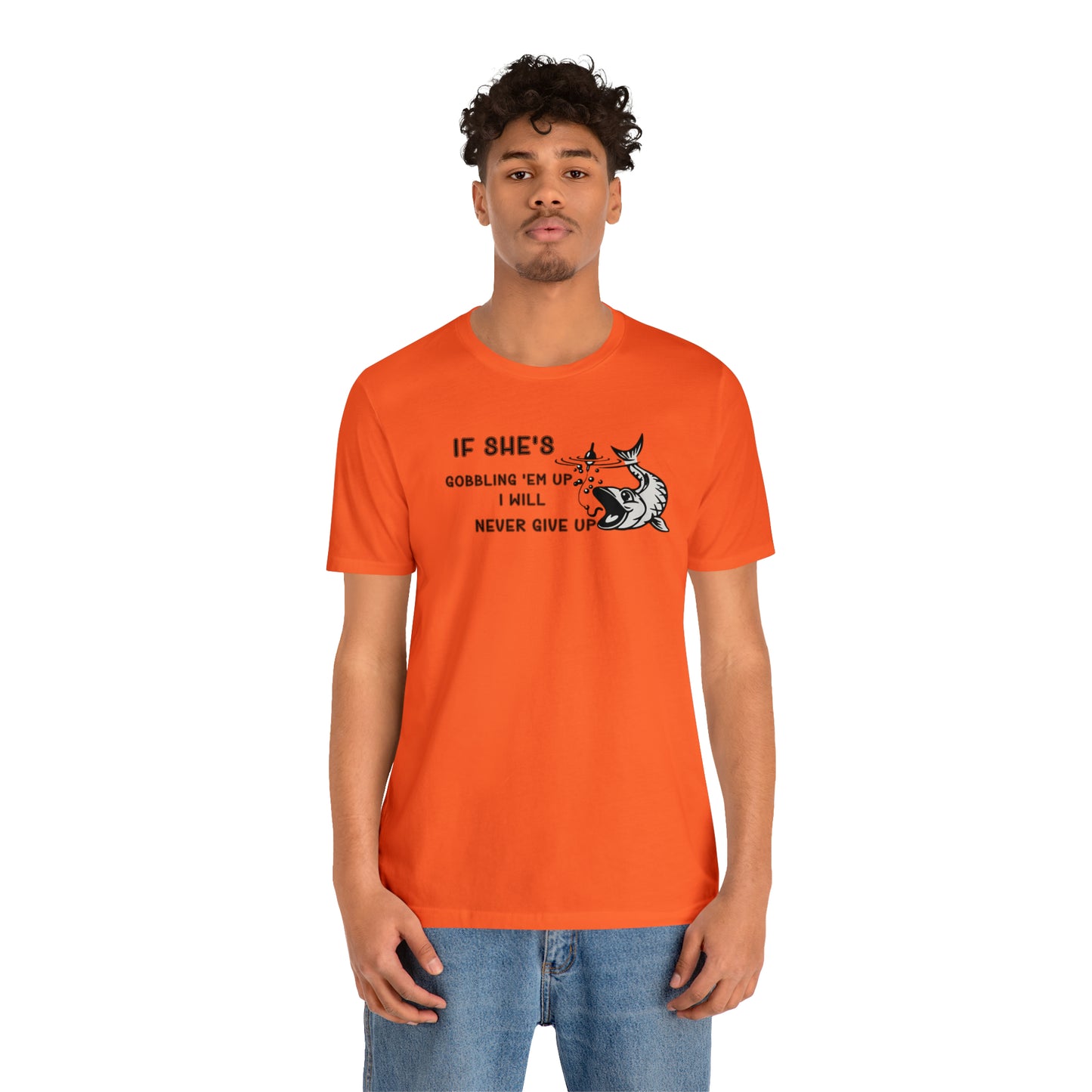 Unisex Jersey Short Sleeve Tee: IF SHE'S GOBBLING EM UP, I WILL NEVER GIVE UP