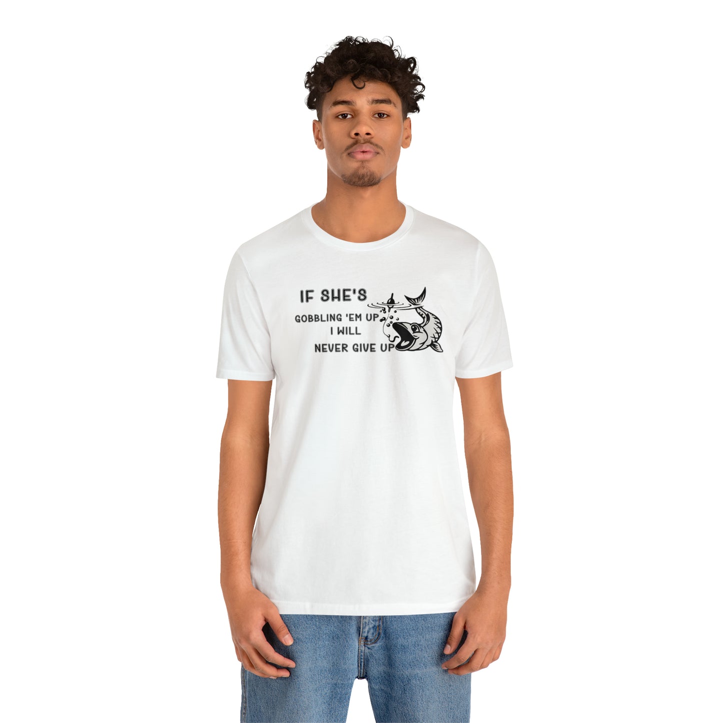 Unisex Jersey Short Sleeve Tee: IF SHE'S GOBBLING EM UP, I WILL NEVER GIVE UP