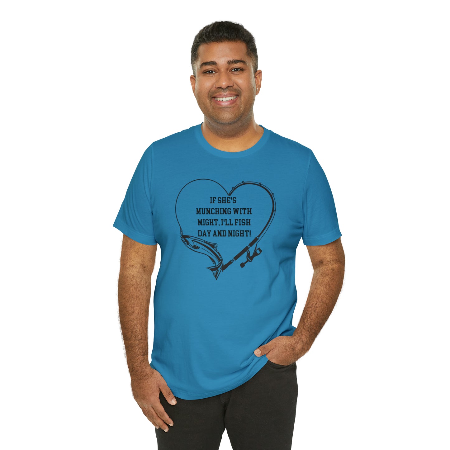 Unisex Jersey Short Sleeve Tee. IF SHE'S MUNCHING WITH MIGHT, I WILL FISH ALL DAY LONG.