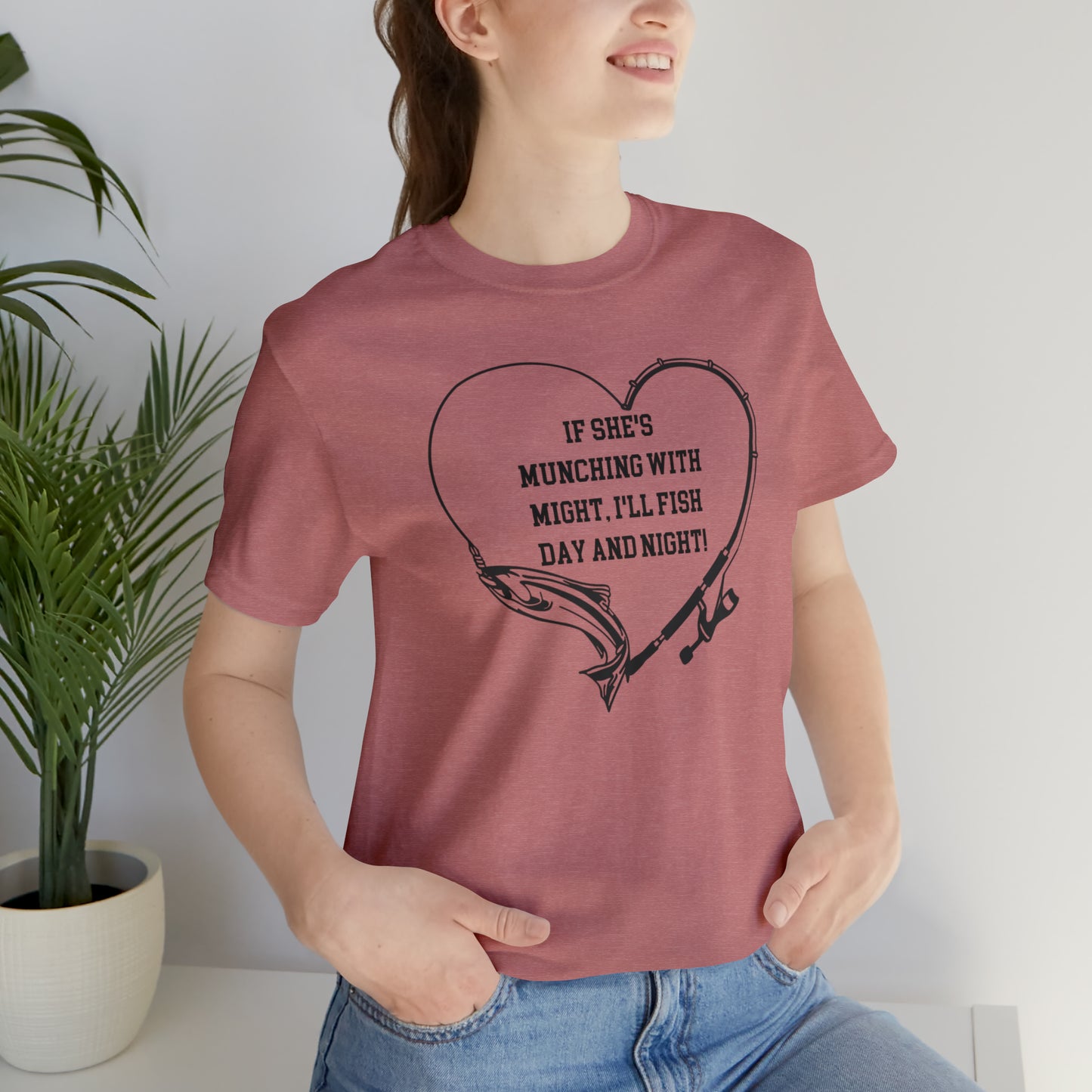 Unisex Jersey Short Sleeve Tee. IF SHE'S MUNCHING WITH MIGHT, I WILL FISH ALL DAY LONG.