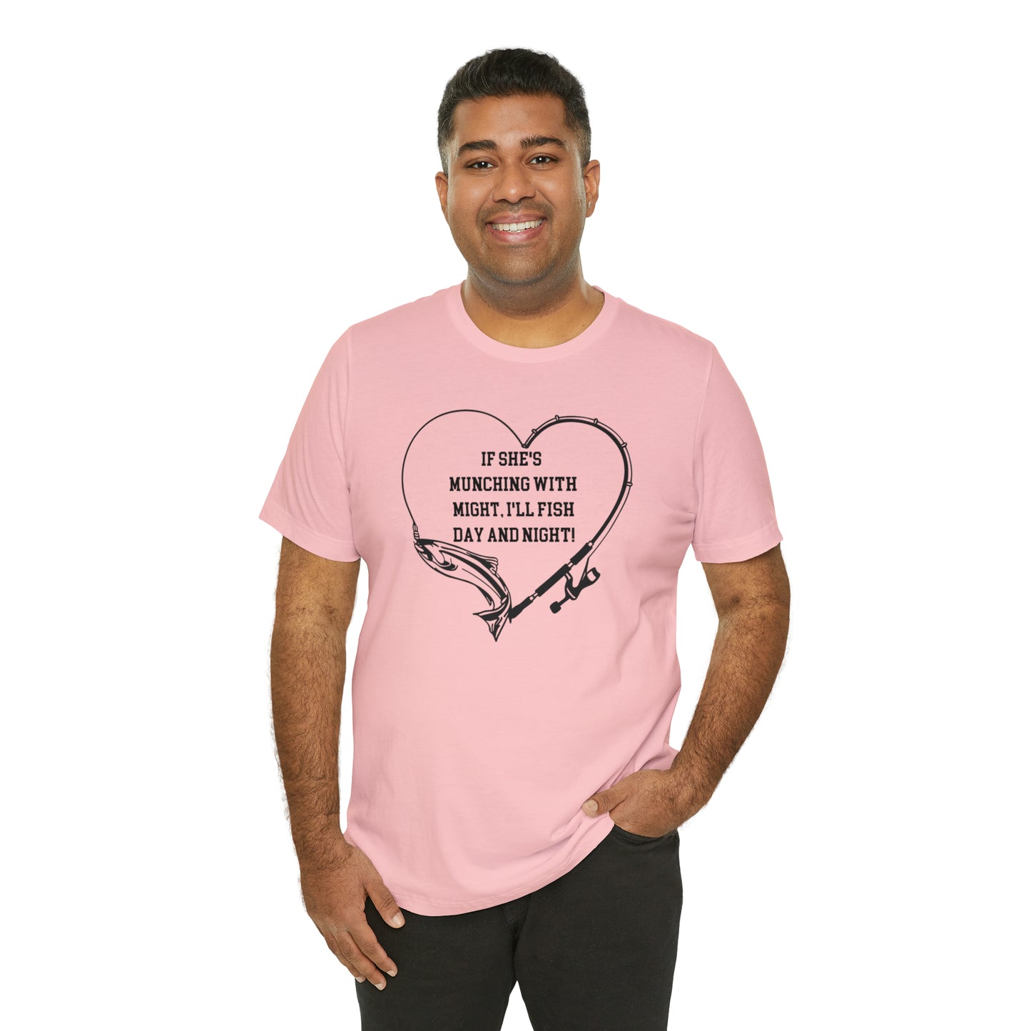 Unisex Jersey Short Sleeve Tee. IF SHE'S MUNCHING WITH MIGHT, I WILL FISH ALL DAY LONG.
