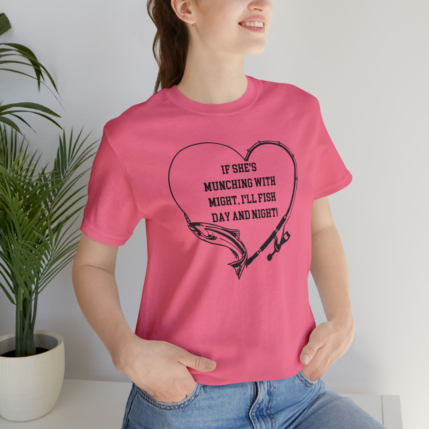 Unisex Jersey Short Sleeve Tee. IF SHE'S MUNCHING WITH MIGHT, I WILL FISH ALL DAY LONG.