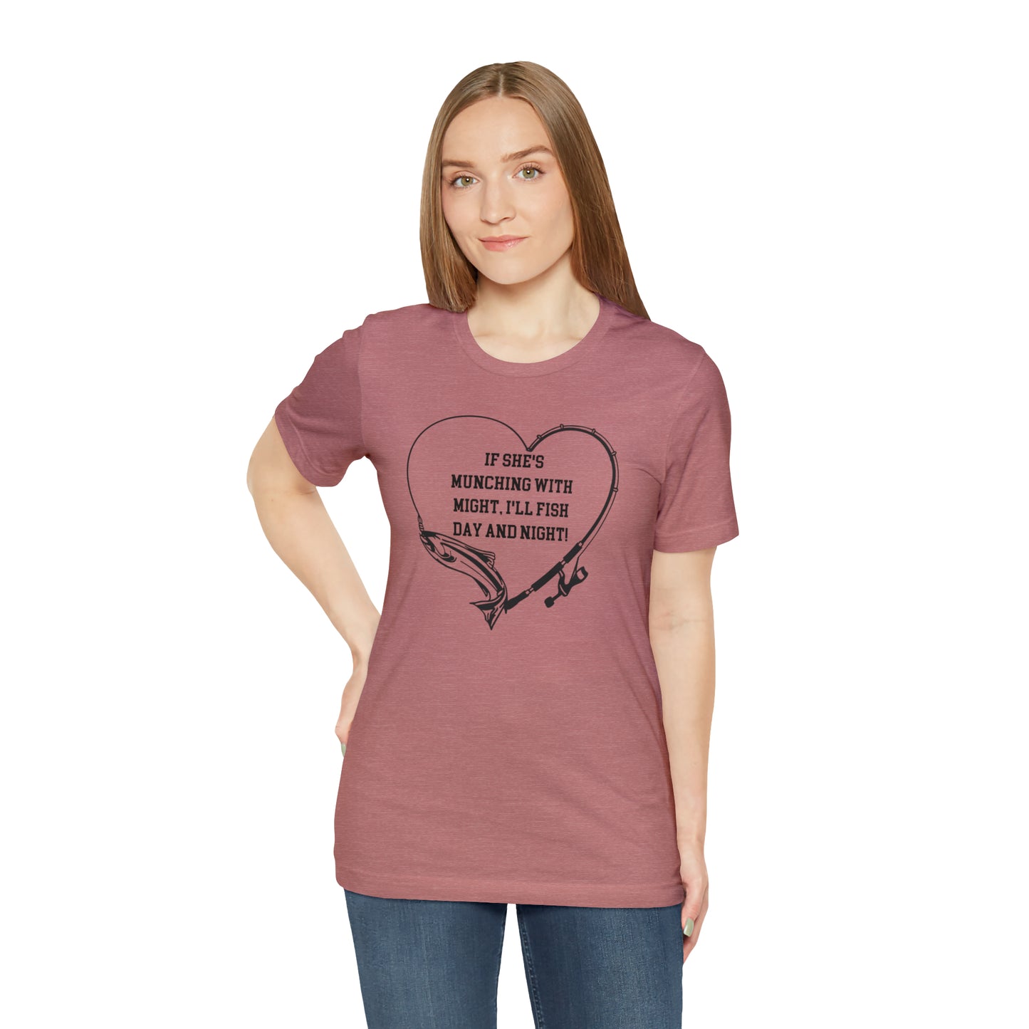 Unisex Jersey Short Sleeve Tee. IF SHE'S MUNCHING WITH MIGHT, I WILL FISH ALL DAY LONG.