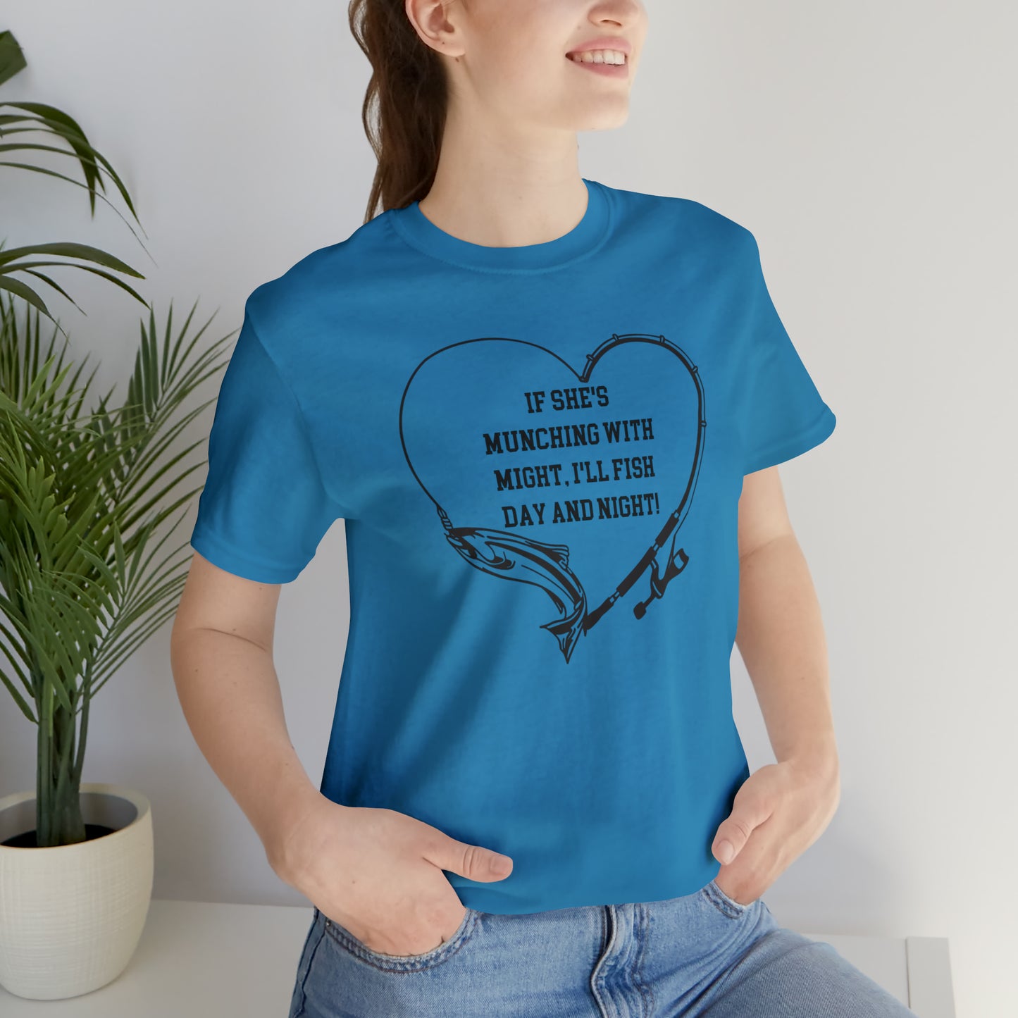 Unisex Jersey Short Sleeve Tee. IF SHE'S MUNCHING WITH MIGHT, I WILL FISH ALL DAY LONG.