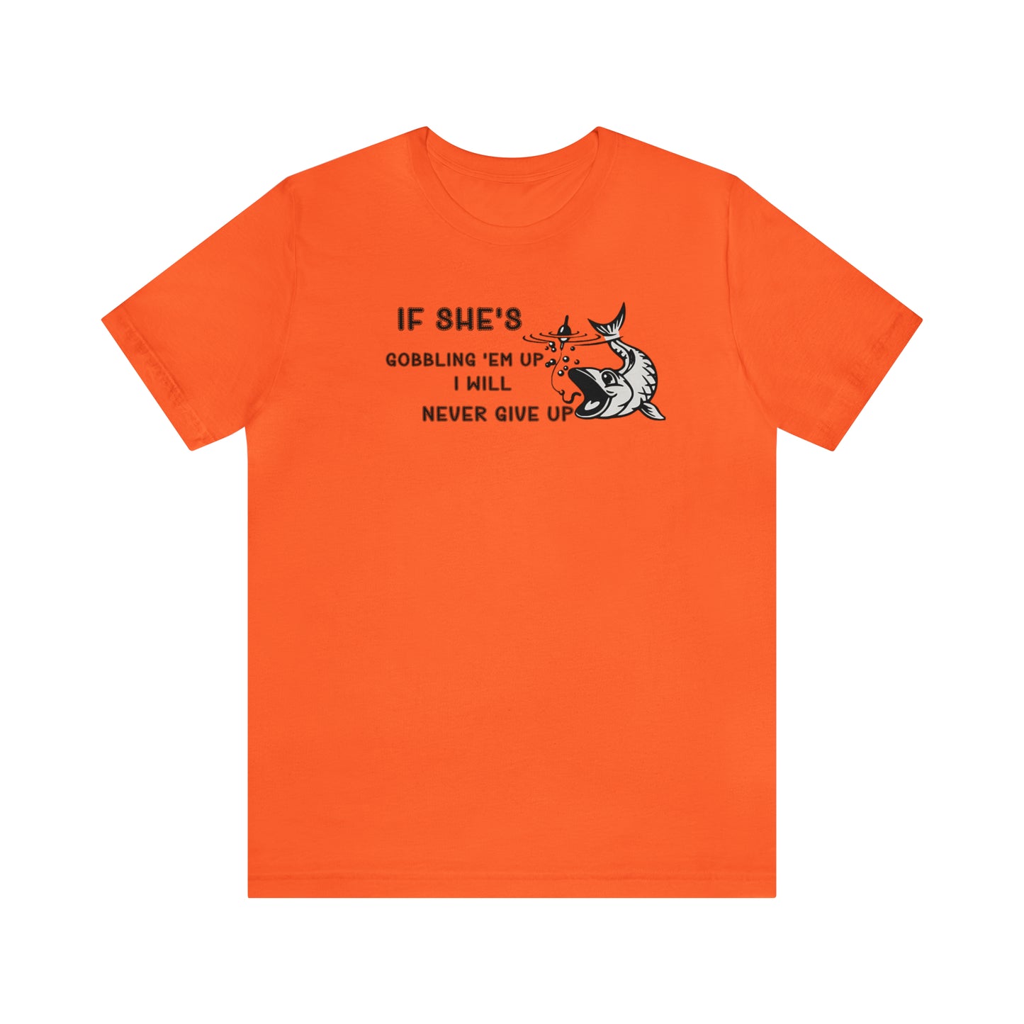 Unisex Jersey Short Sleeve Tee: IF SHE'S GOBBLING EM UP, I WILL NEVER GIVE UP