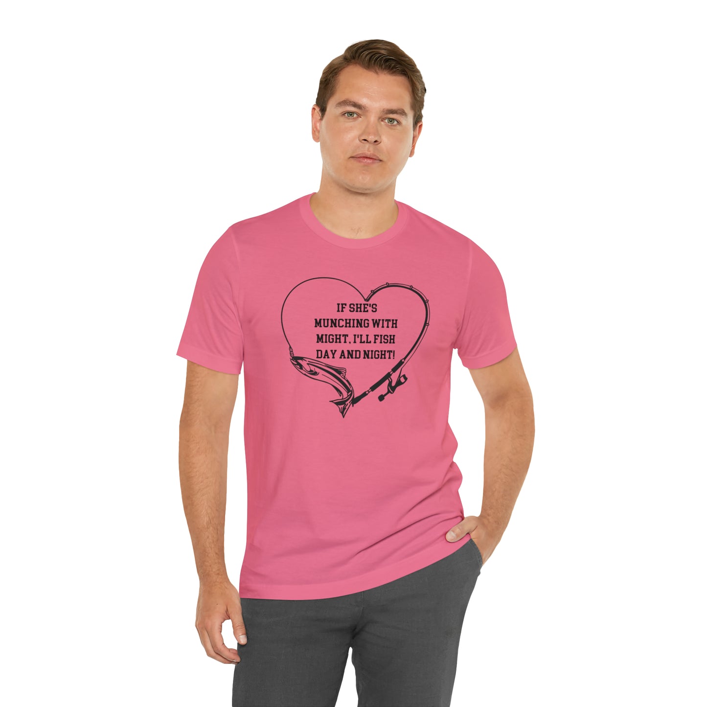 Unisex Jersey Short Sleeve Tee. IF SHE'S MUNCHING WITH MIGHT, I WILL FISH ALL DAY LONG.