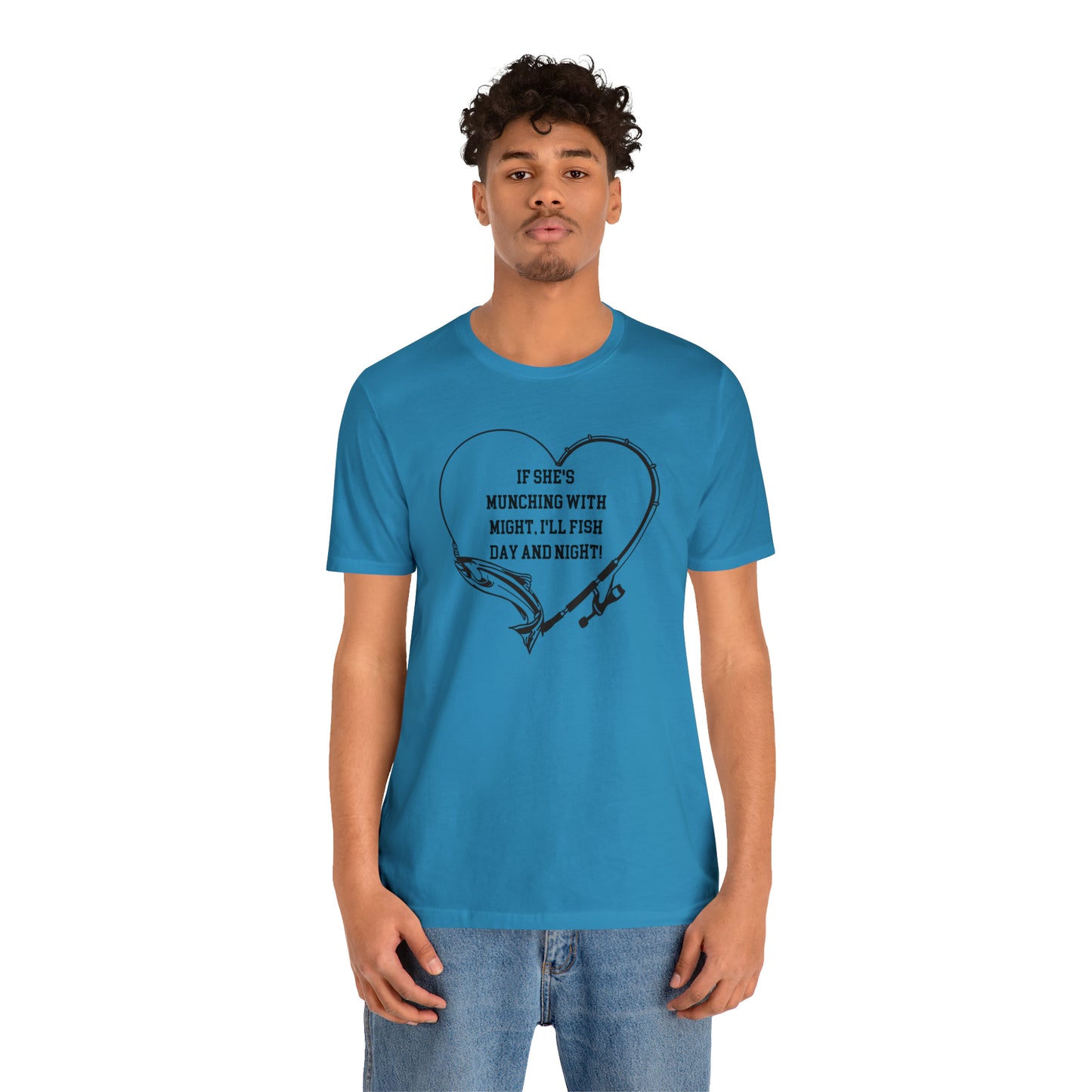 Unisex Jersey Short Sleeve Tee. IF SHE'S MUNCHING WITH MIGHT, I WILL FISH ALL DAY LONG.
