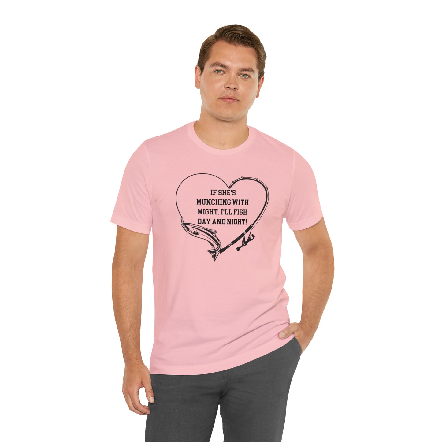 Unisex Jersey Short Sleeve Tee. IF SHE'S MUNCHING WITH MIGHT, I WILL FISH ALL DAY LONG.