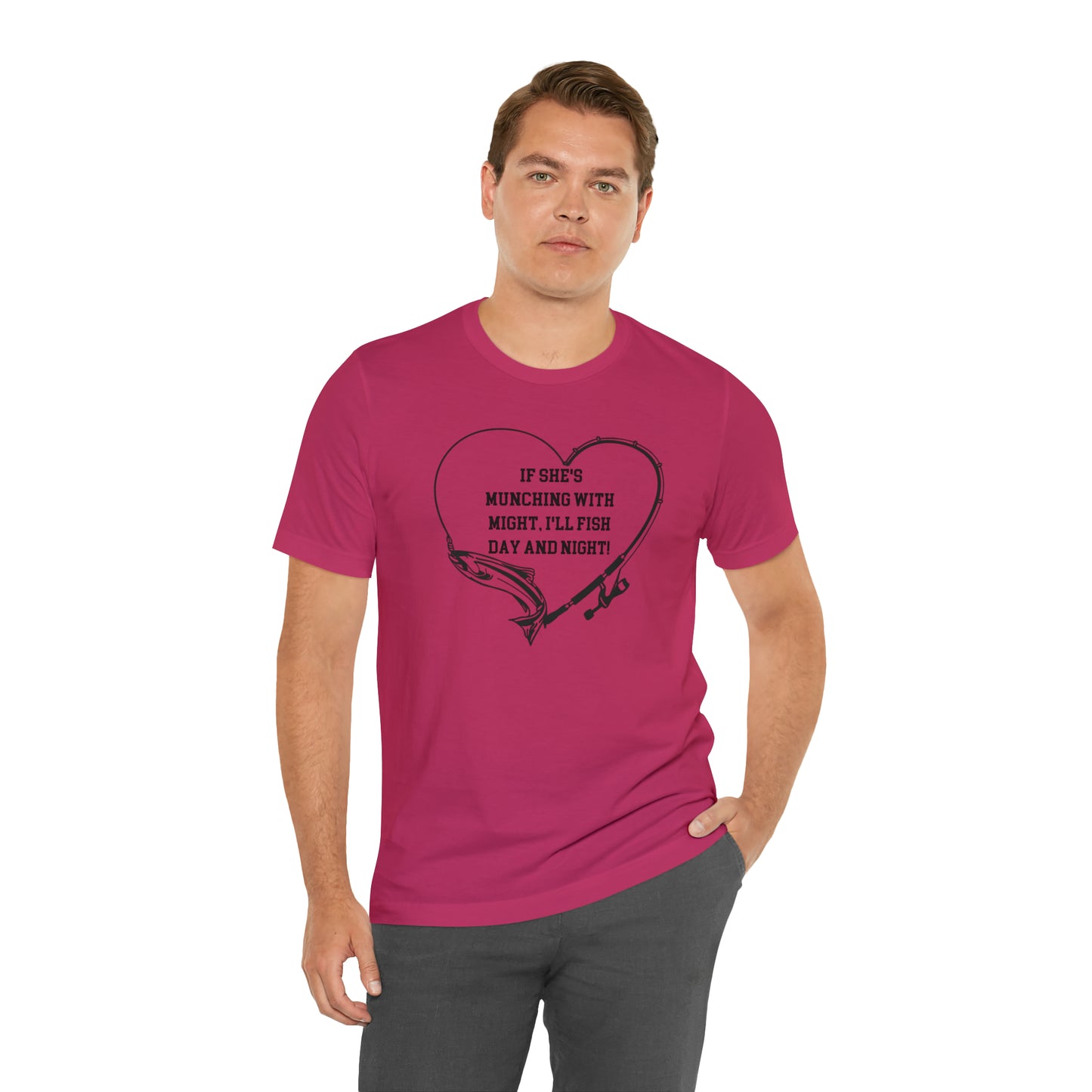 Unisex Jersey Short Sleeve Tee. IF SHE'S MUNCHING WITH MIGHT, I WILL FISH ALL DAY LONG.