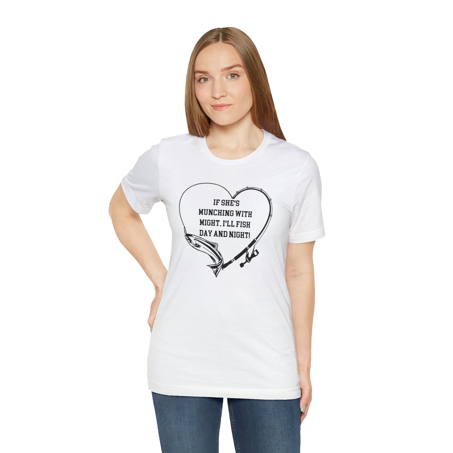 Unisex Jersey Short Sleeve Tee. IF SHE'S MUNCHING WITH MIGHT, I WILL FISH ALL DAY LONG.