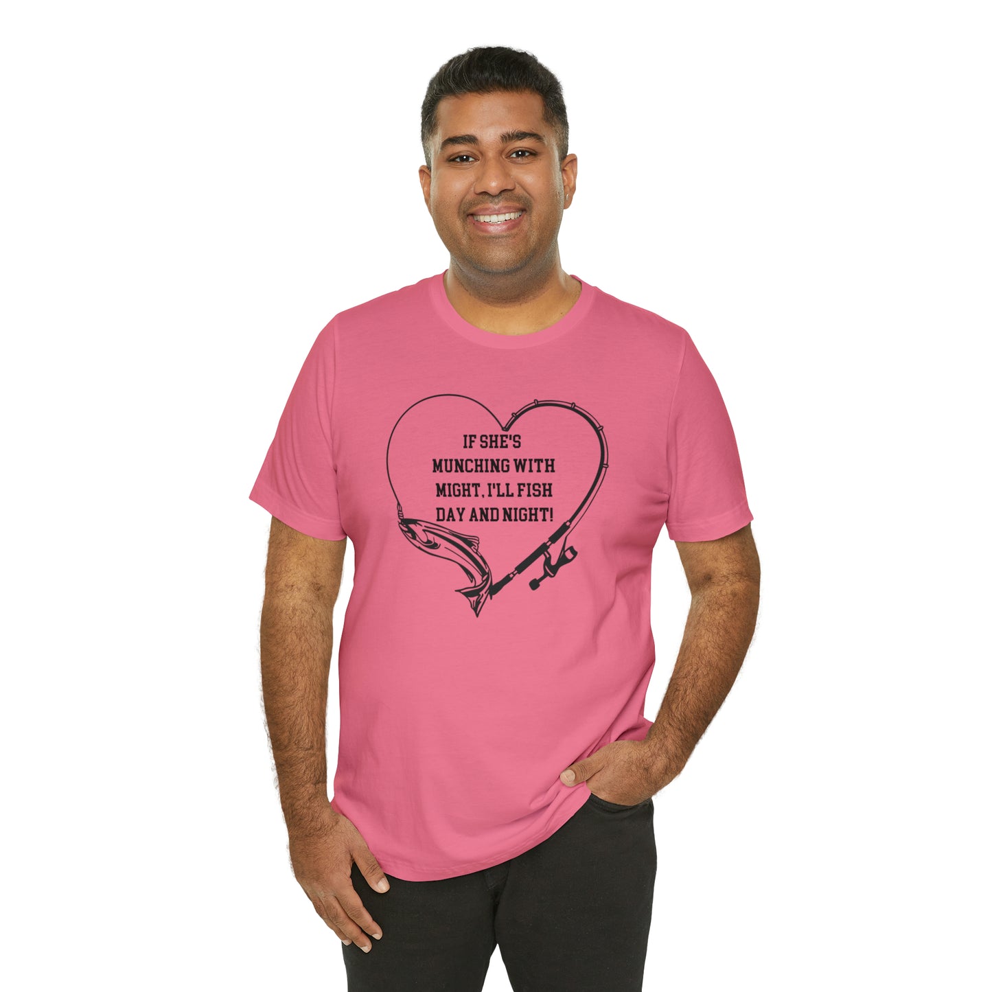 Unisex Jersey Short Sleeve Tee. IF SHE'S MUNCHING WITH MIGHT, I WILL FISH ALL DAY LONG.