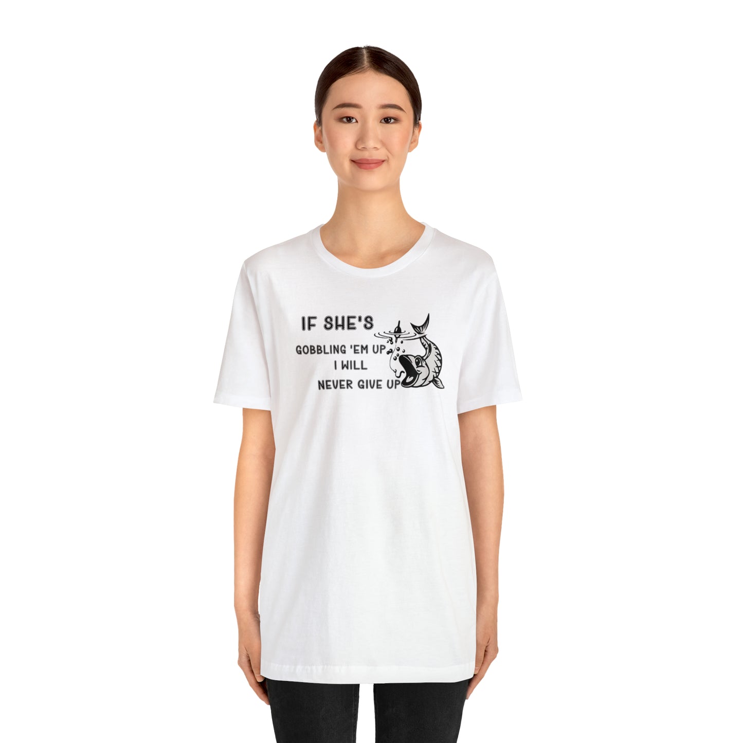 Unisex Jersey Short Sleeve Tee: IF SHE'S GOBBLING EM UP, I WILL NEVER GIVE UP
