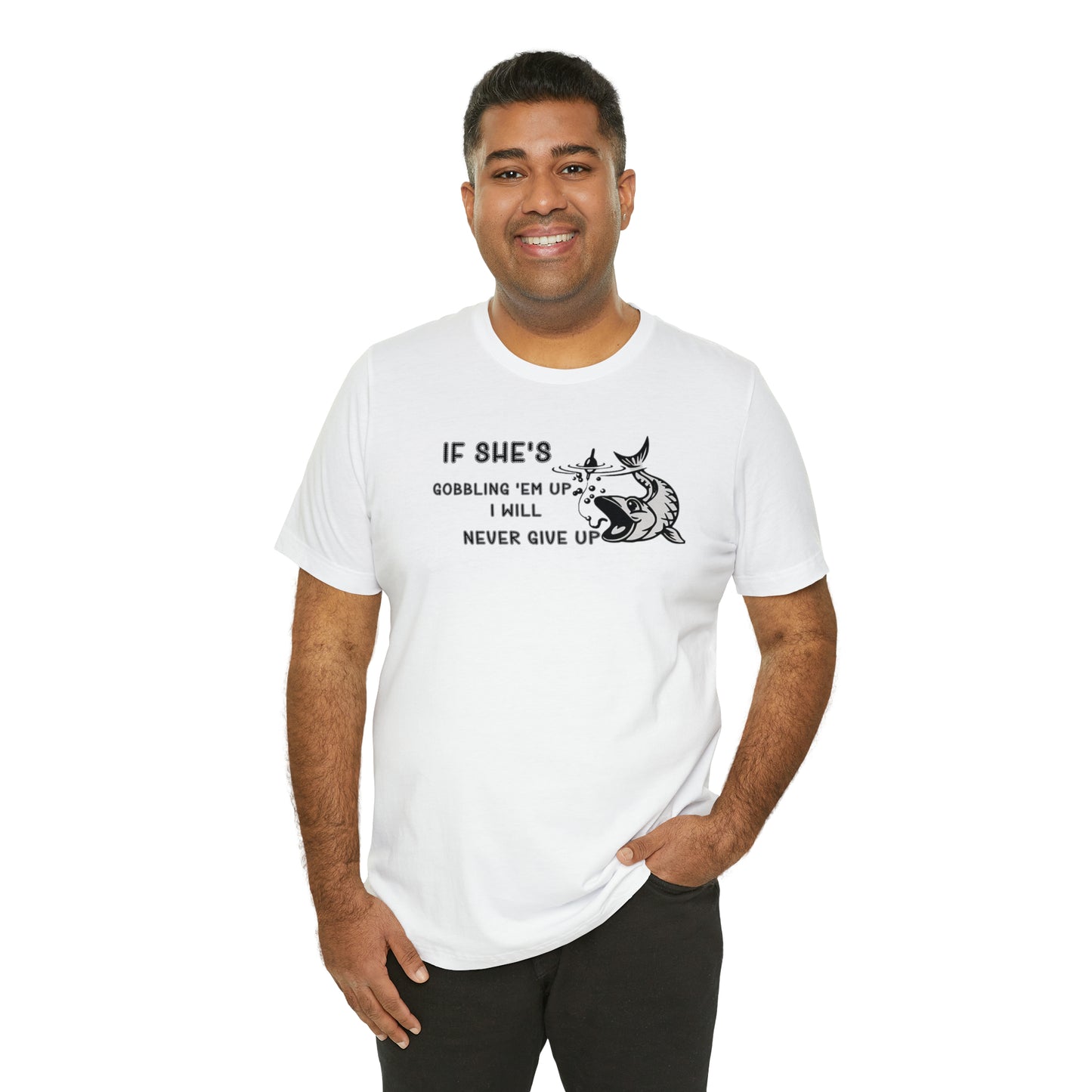 Unisex Jersey Short Sleeve Tee: IF SHE'S GOBBLING EM UP, I WILL NEVER GIVE UP