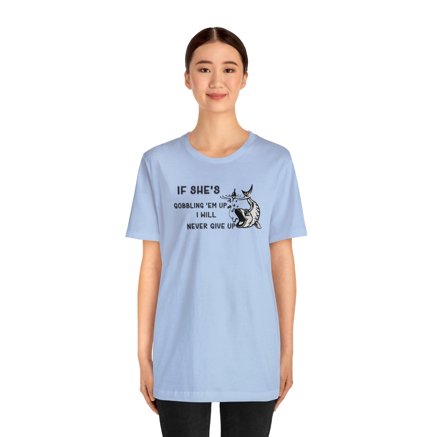 Unisex Jersey Short Sleeve Tee: IF SHE'S GOBBLING EM UP, I WILL NEVER GIVE UP