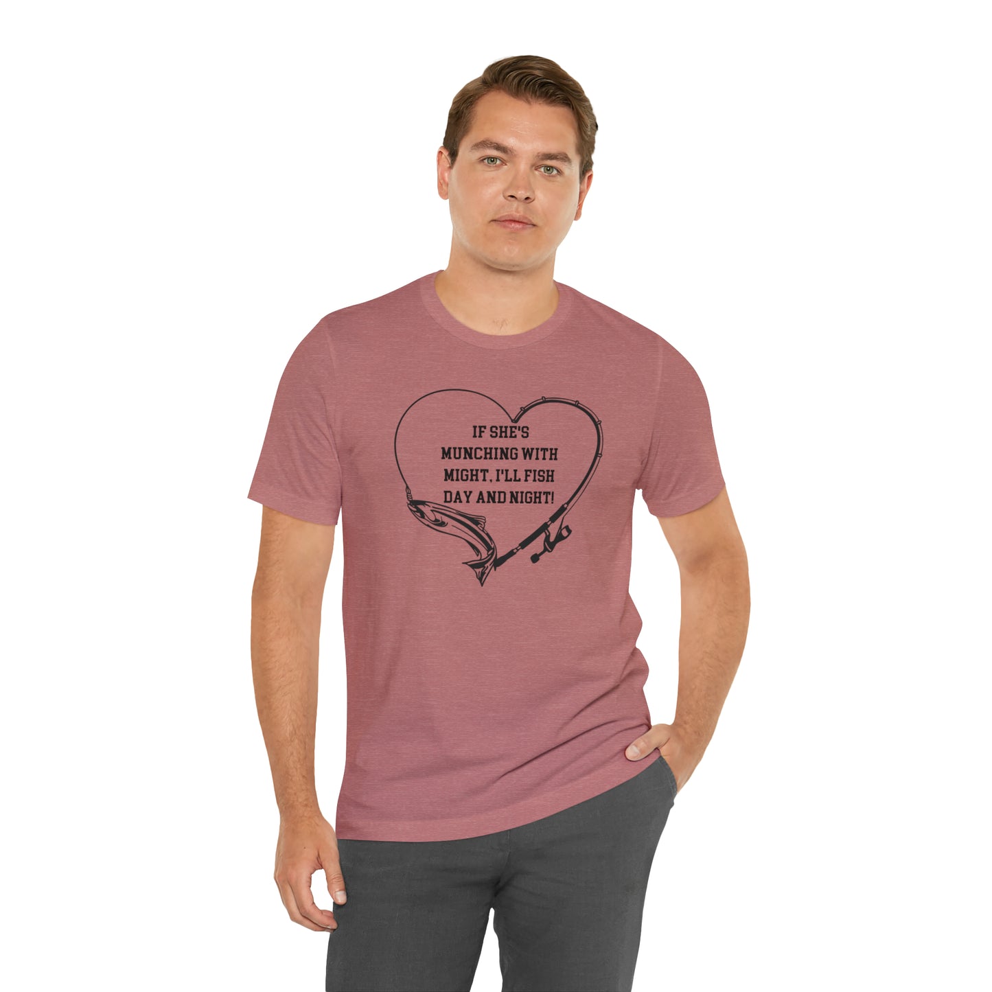 Unisex Jersey Short Sleeve Tee. IF SHE'S MUNCHING WITH MIGHT, I WILL FISH ALL DAY LONG.