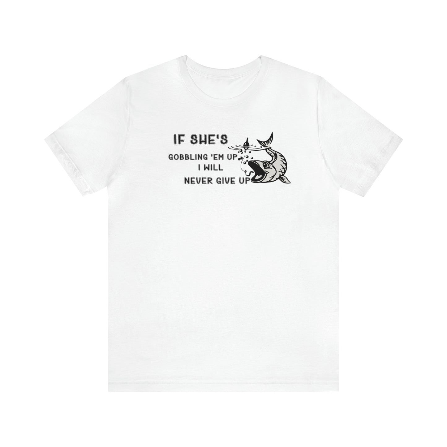 Unisex Jersey Short Sleeve Tee: IF SHE'S GOBBLING EM UP, I WILL NEVER GIVE UP