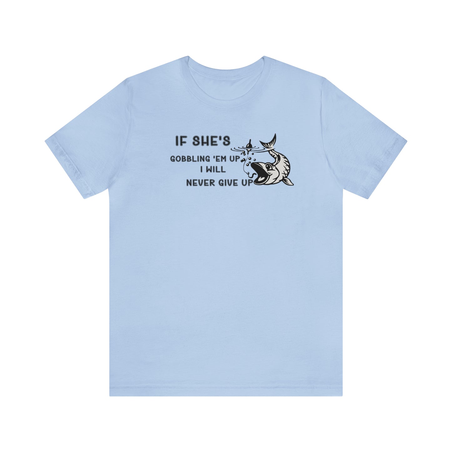 Unisex Jersey Short Sleeve Tee: IF SHE'S GOBBLING EM UP, I WILL NEVER GIVE UP