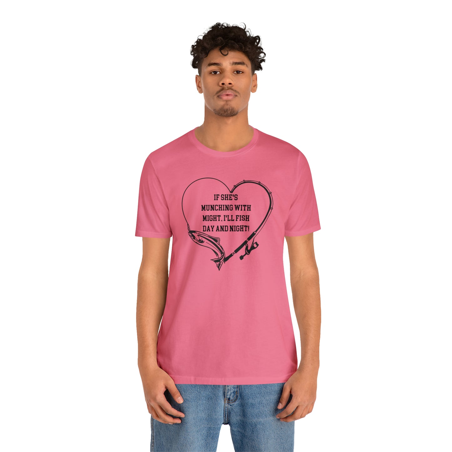 Unisex Jersey Short Sleeve Tee. IF SHE'S MUNCHING WITH MIGHT, I WILL FISH ALL DAY LONG.