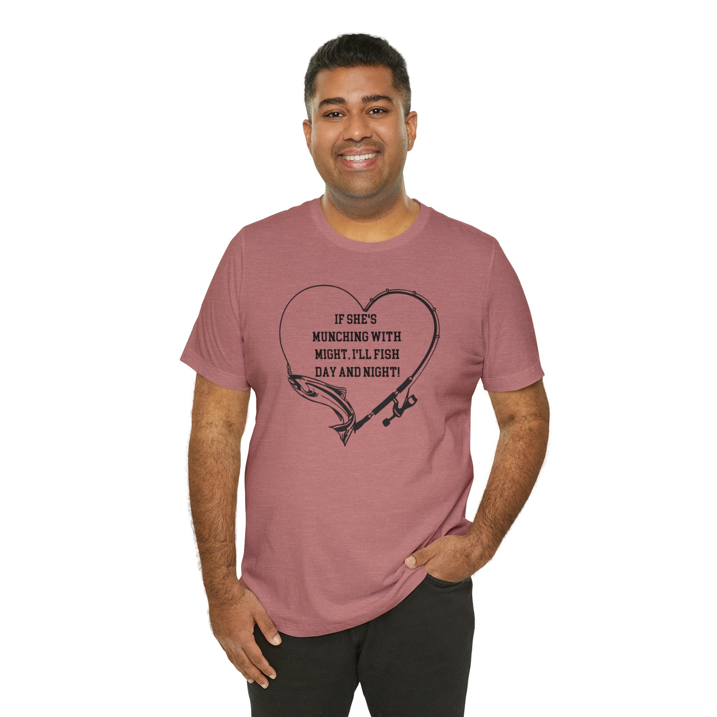Unisex Jersey Short Sleeve Tee. IF SHE'S MUNCHING WITH MIGHT, I WILL FISH ALL DAY LONG.