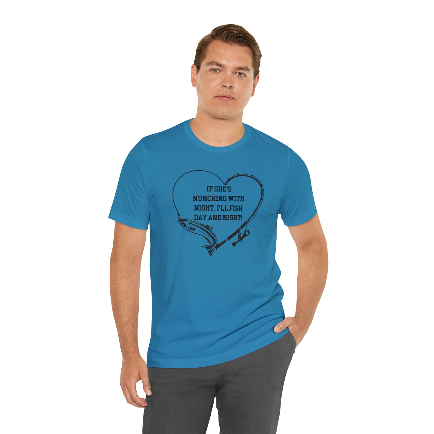 Unisex Jersey Short Sleeve Tee. IF SHE'S MUNCHING WITH MIGHT, I WILL FISH ALL DAY LONG.