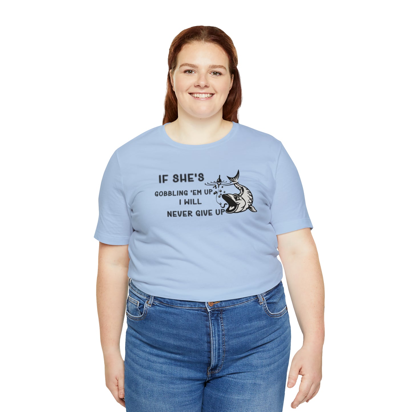 Unisex Jersey Short Sleeve Tee: IF SHE'S GOBBLING EM UP, I WILL NEVER GIVE UP