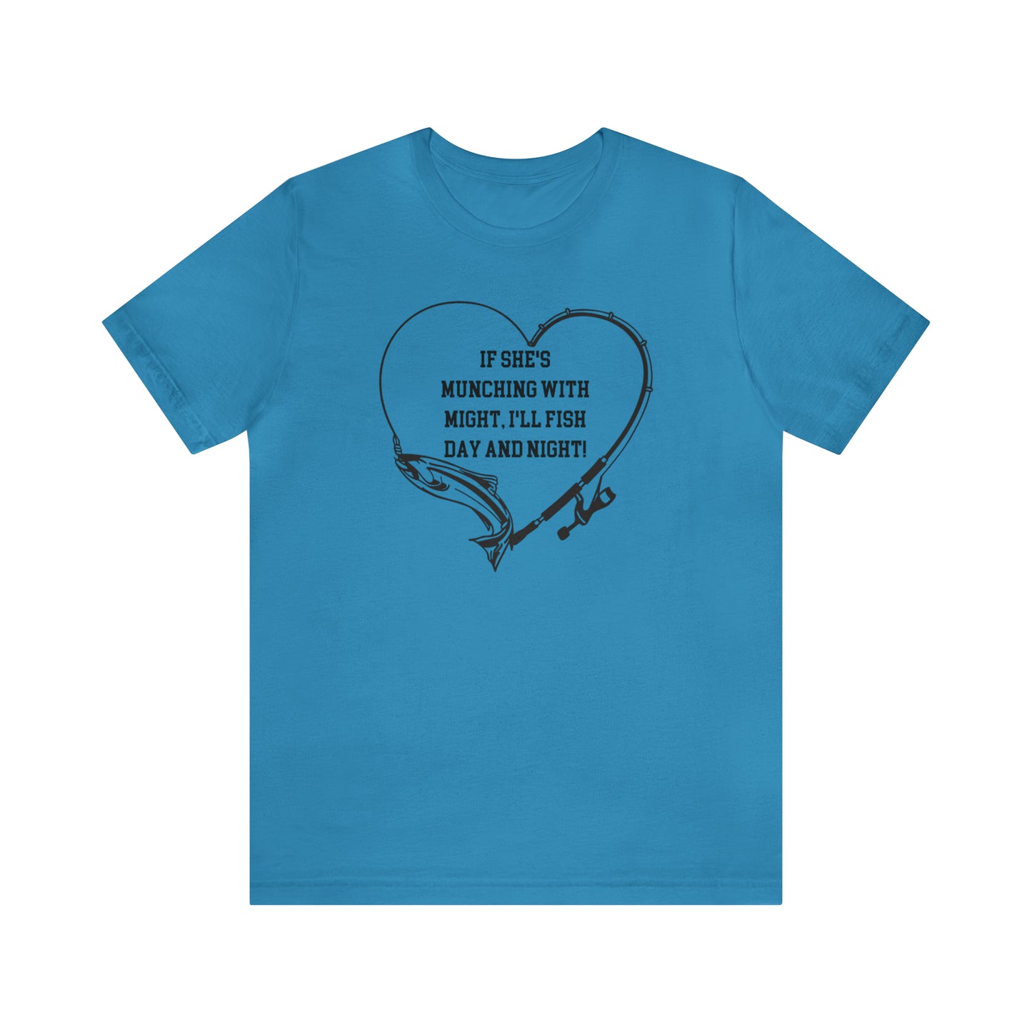 Unisex Jersey Short Sleeve Tee. IF SHE'S MUNCHING WITH MIGHT, I WILL FISH ALL DAY LONG.
