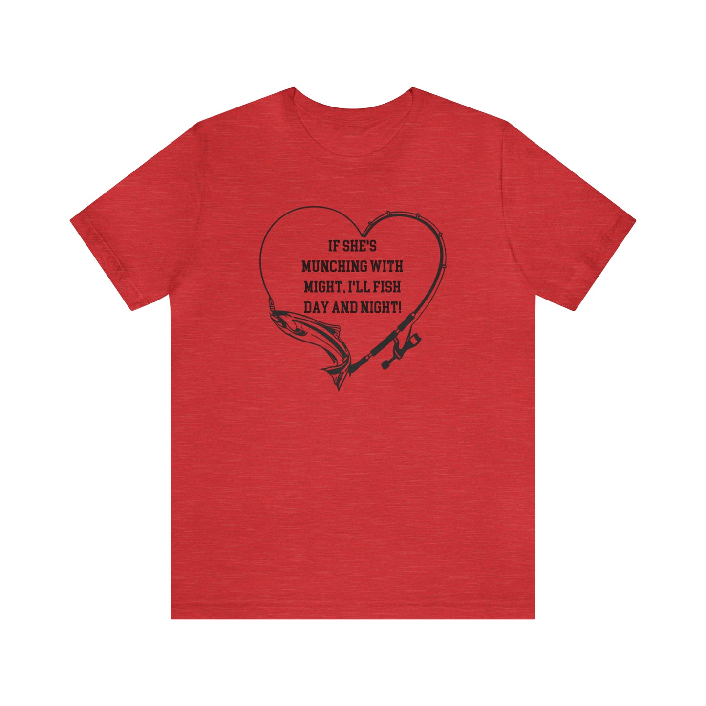 Unisex Jersey Short Sleeve Tee. IF SHE'S MUNCHING WITH MIGHT, I WILL FISH ALL DAY LONG.