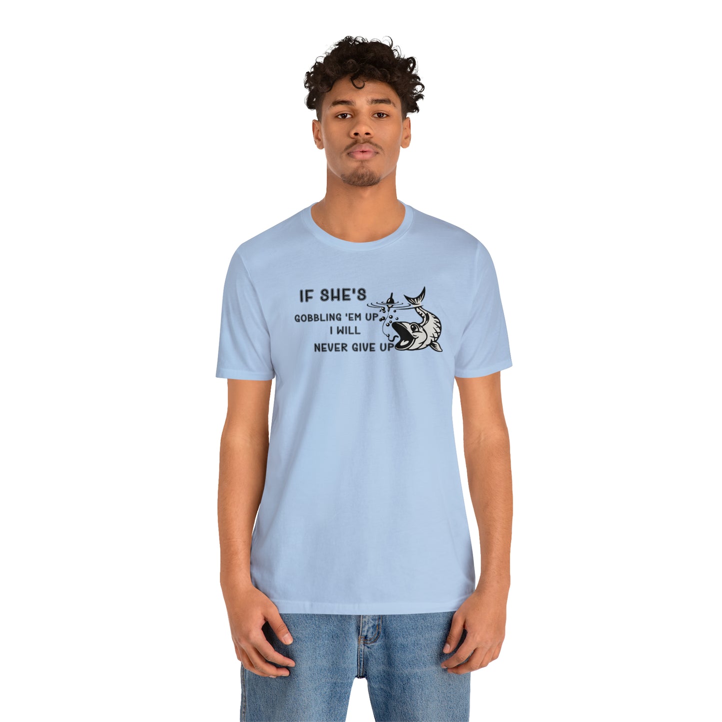 Unisex Jersey Short Sleeve Tee: IF SHE'S GOBBLING EM UP, I WILL NEVER GIVE UP