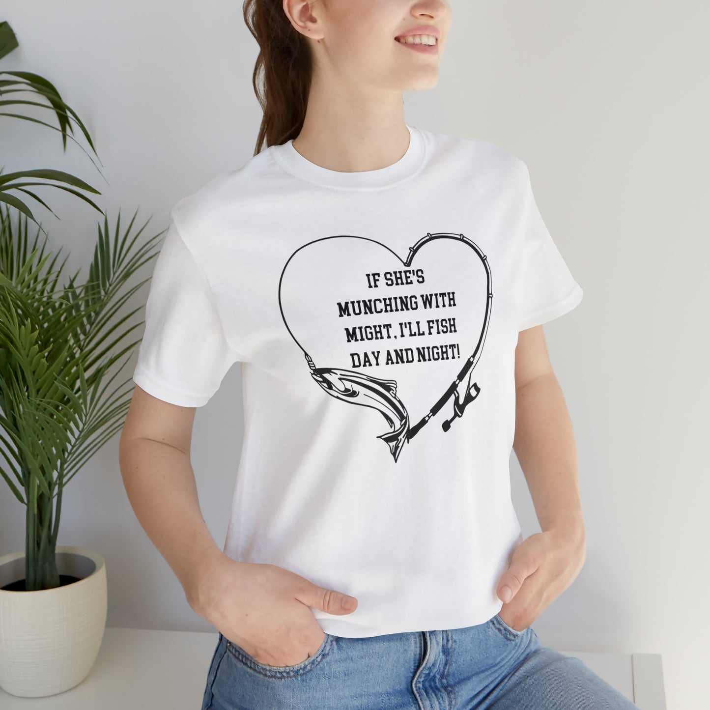 Unisex Jersey Short Sleeve Tee. IF SHE'S MUNCHING WITH MIGHT, I WILL FISH ALL DAY LONG.