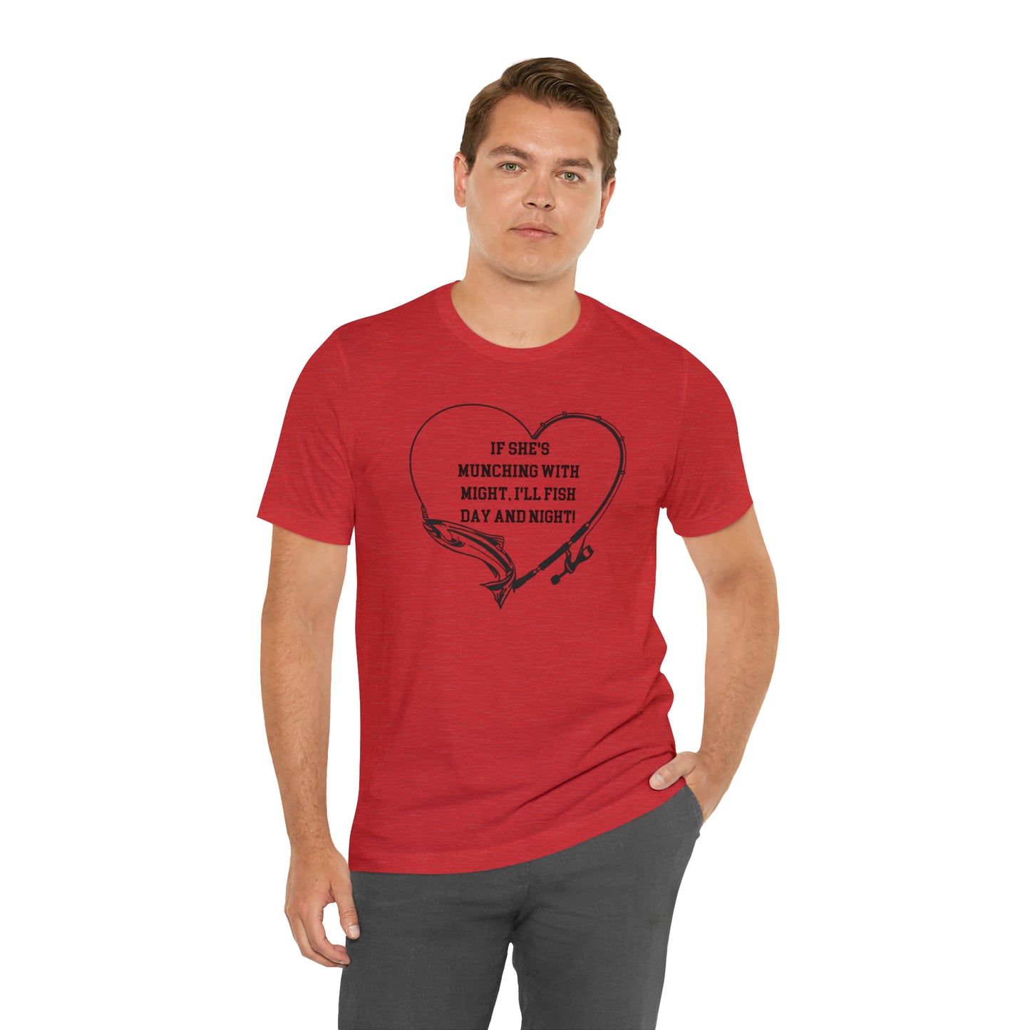 Unisex Jersey Short Sleeve Tee. IF SHE'S MUNCHING WITH MIGHT, I WILL FISH ALL DAY LONG.