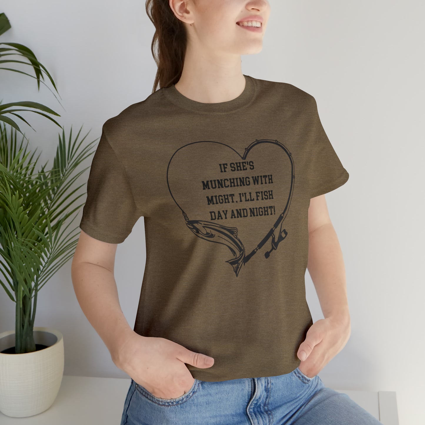 Unisex Jersey Short Sleeve Tee. IF SHE'S MUNCHING WITH MIGHT, I WILL FISH ALL DAY LONG.