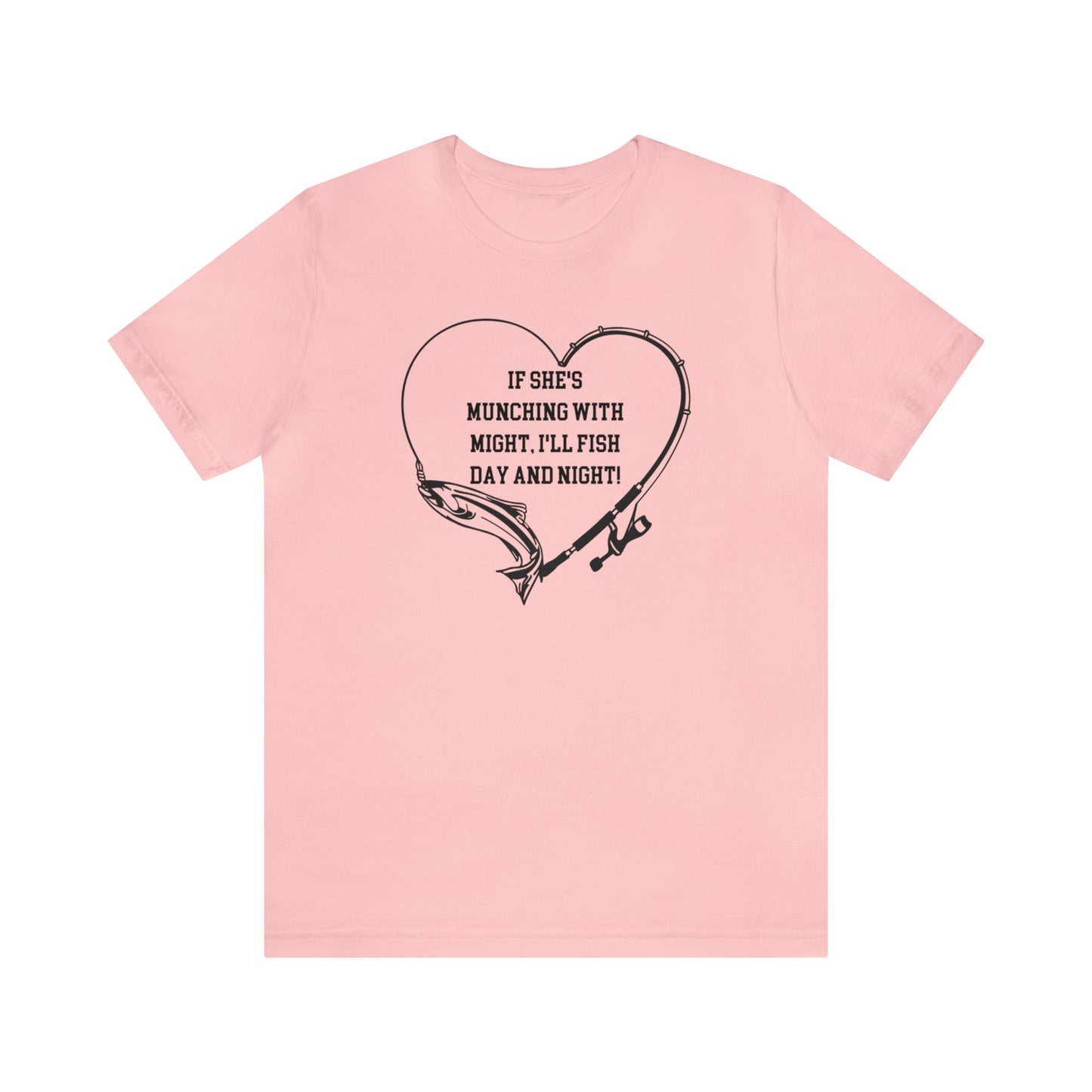 Unisex Jersey Short Sleeve Tee. IF SHE'S MUNCHING WITH MIGHT, I WILL FISH ALL DAY LONG.