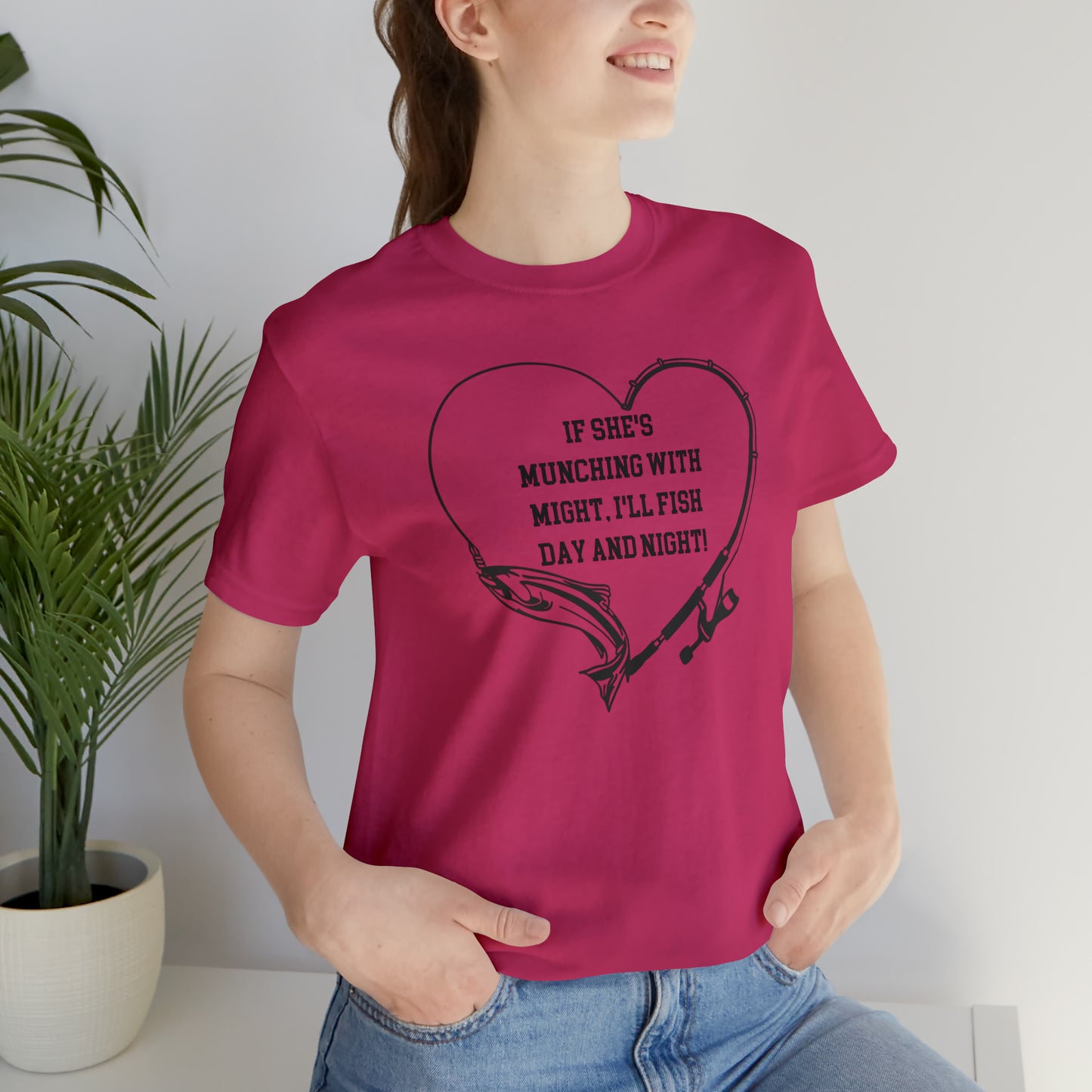Unisex Jersey Short Sleeve Tee. IF SHE'S MUNCHING WITH MIGHT, I WILL FISH ALL DAY LONG.
