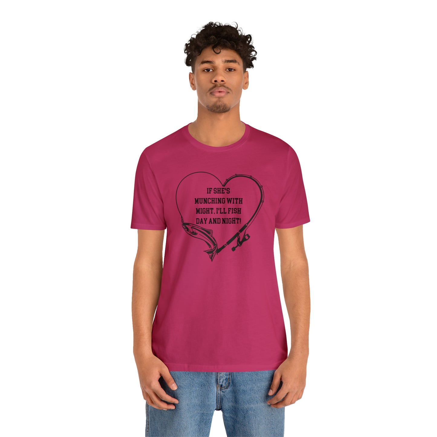 Unisex Jersey Short Sleeve Tee. IF SHE'S MUNCHING WITH MIGHT, I WILL FISH ALL DAY LONG.