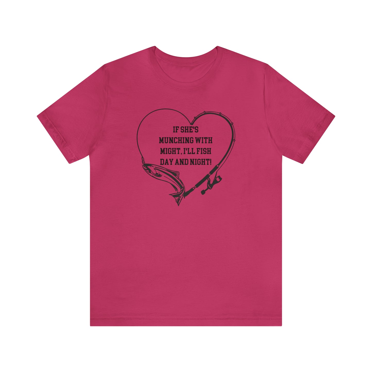 Unisex Jersey Short Sleeve Tee. IF SHE'S MUNCHING WITH MIGHT, I WILL FISH ALL DAY LONG.