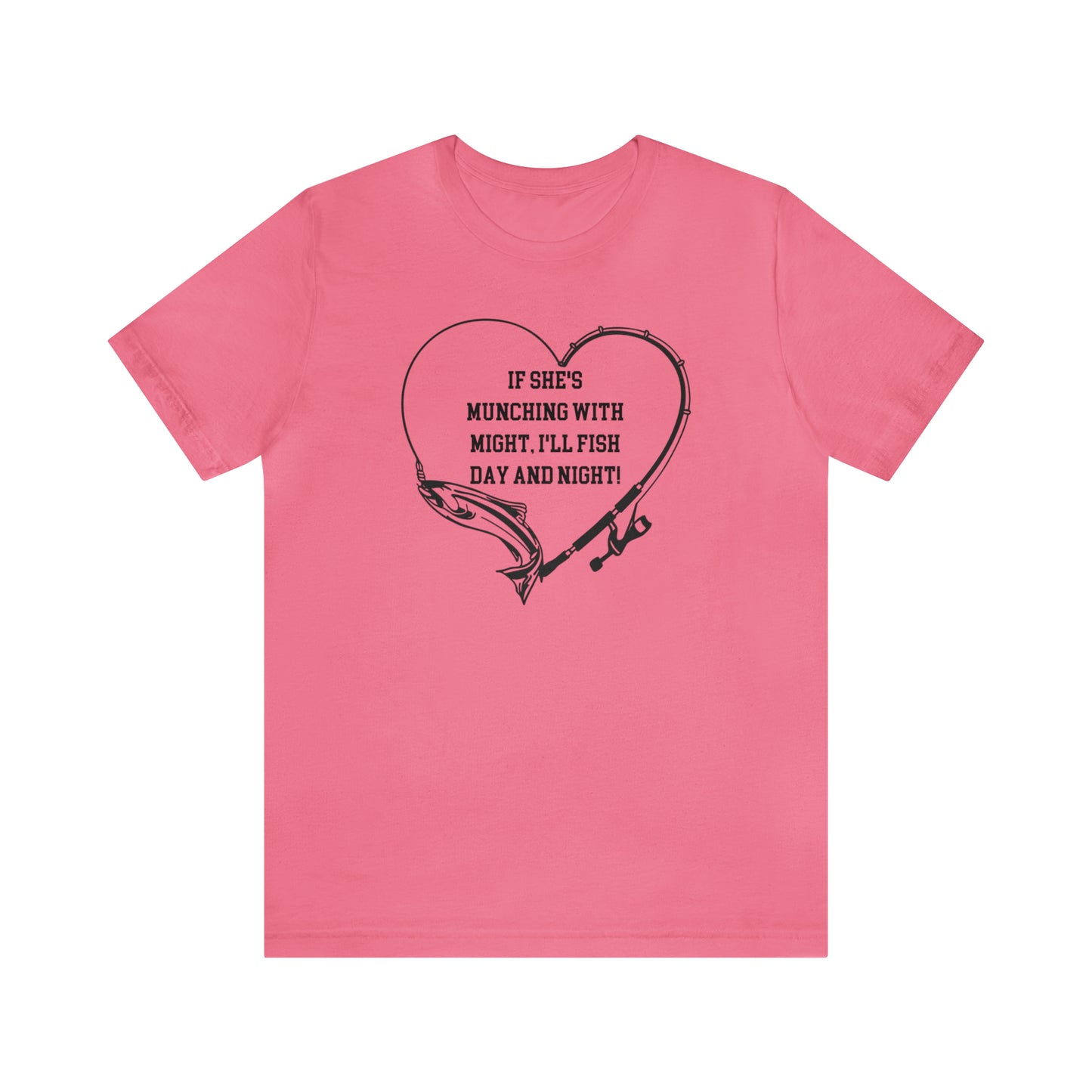 Unisex Jersey Short Sleeve Tee. IF SHE'S MUNCHING WITH MIGHT, I WILL FISH ALL DAY LONG.