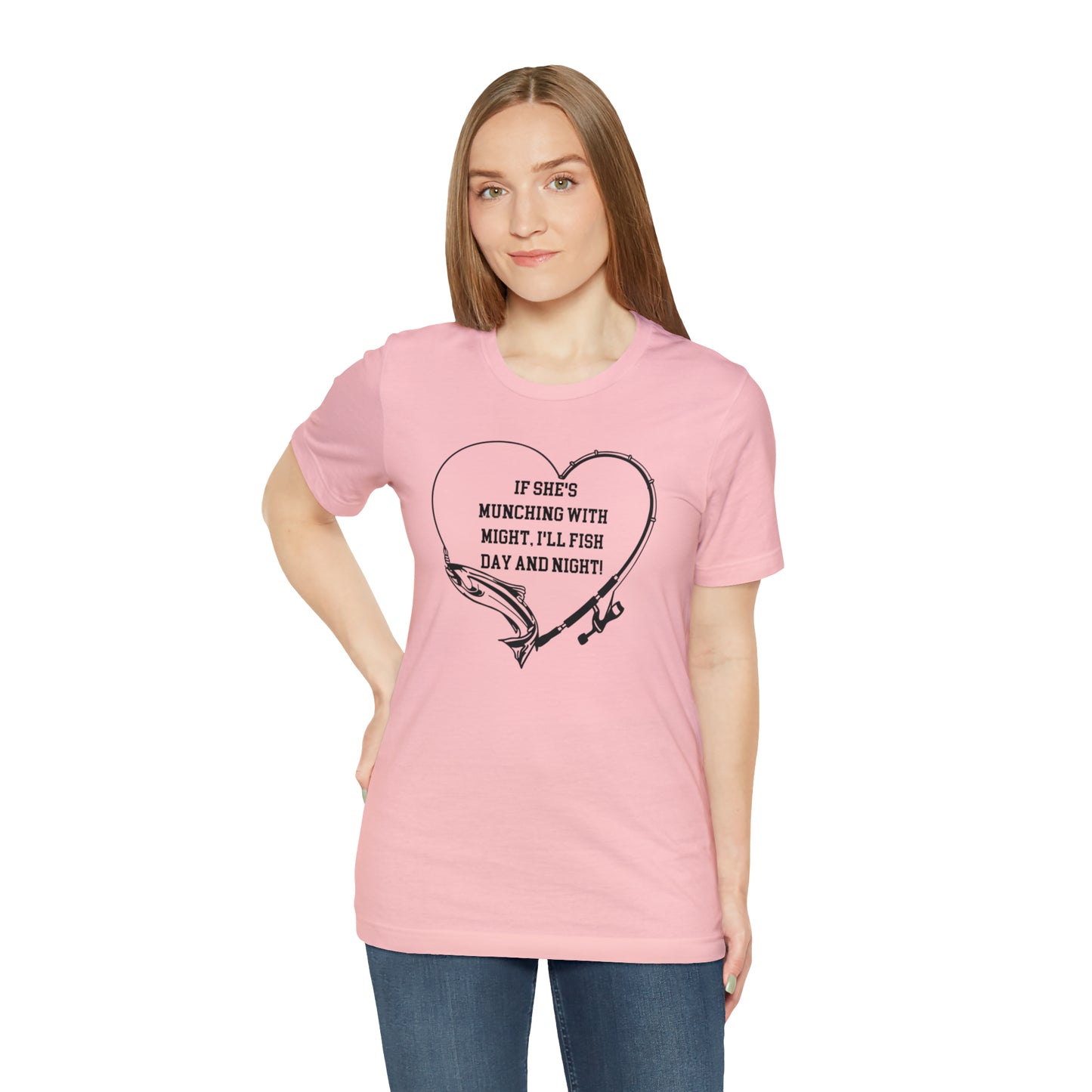Unisex Jersey Short Sleeve Tee. IF SHE'S MUNCHING WITH MIGHT, I WILL FISH ALL DAY LONG.