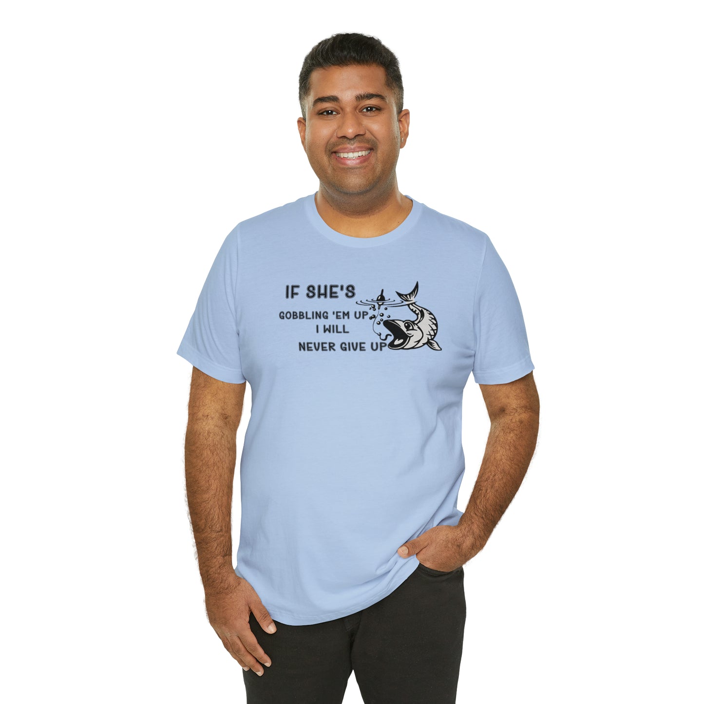 Unisex Jersey Short Sleeve Tee: IF SHE'S GOBBLING EM UP, I WILL NEVER GIVE UP