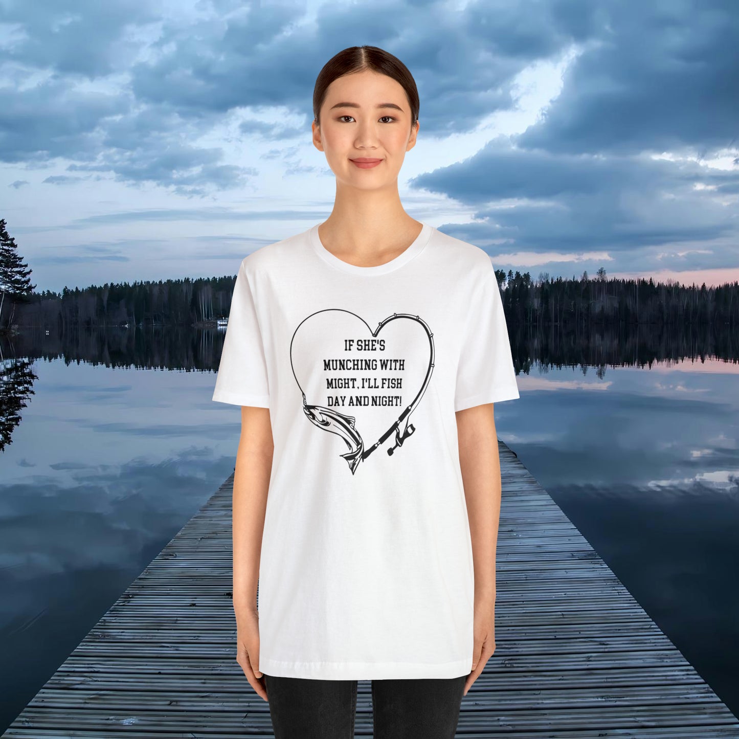 Unisex Jersey Short Sleeve Tee. IF SHE'S MUNCHING WITH MIGHT, I WILL FISH ALL DAY LONG.