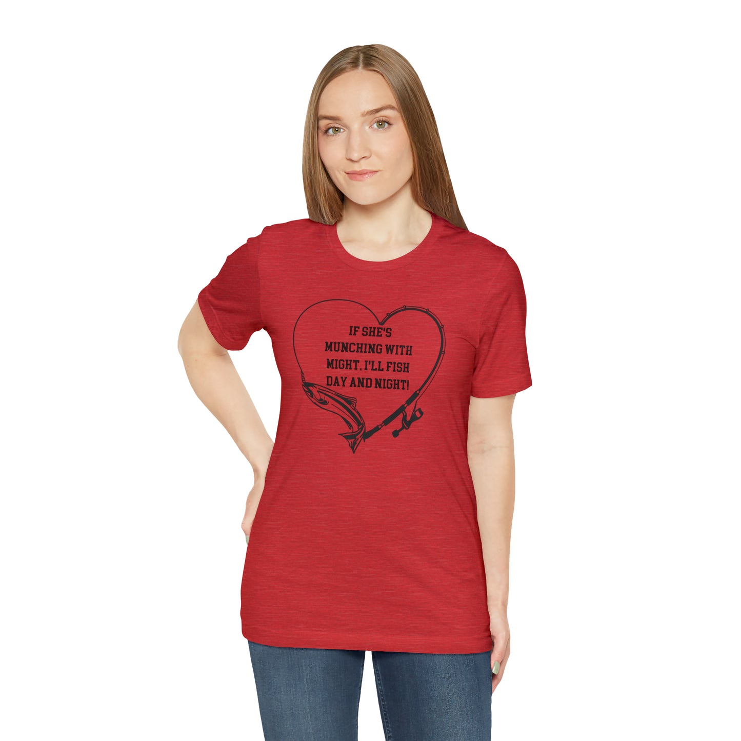 Unisex Jersey Short Sleeve Tee. IF SHE'S MUNCHING WITH MIGHT, I WILL FISH ALL DAY LONG.