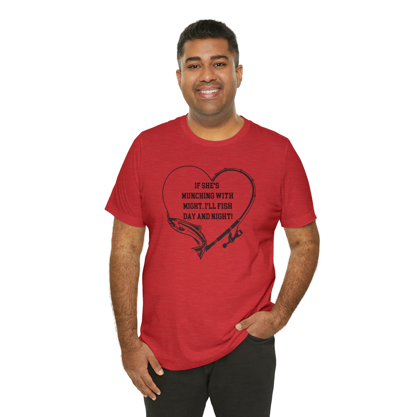 Unisex Jersey Short Sleeve Tee. IF SHE'S MUNCHING WITH MIGHT, I WILL FISH ALL DAY LONG.