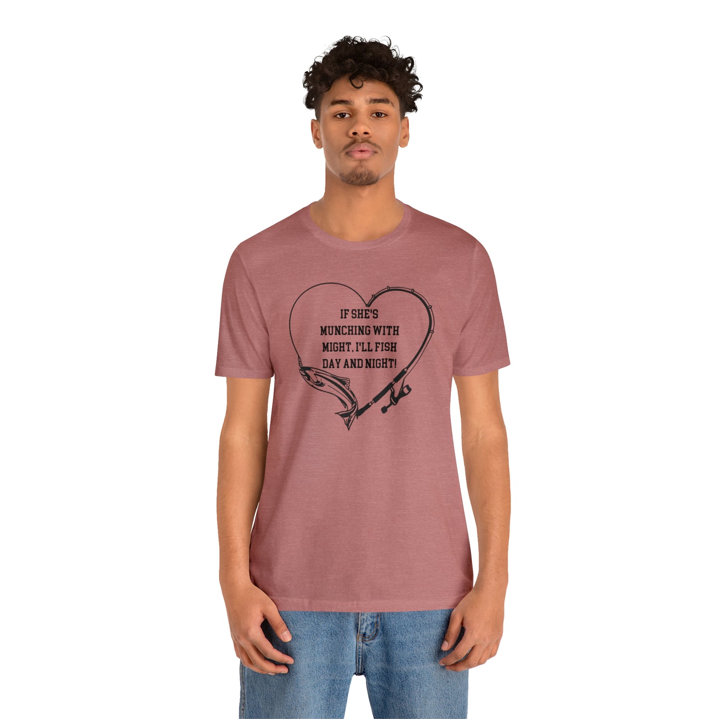Unisex Jersey Short Sleeve Tee. IF SHE'S MUNCHING WITH MIGHT, I WILL FISH ALL DAY LONG.