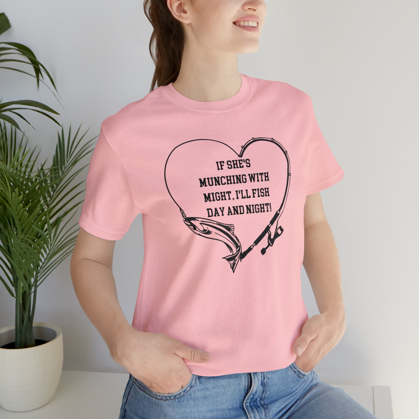 Unisex Jersey Short Sleeve Tee. IF SHE'S MUNCHING WITH MIGHT, I WILL FISH ALL DAY LONG.