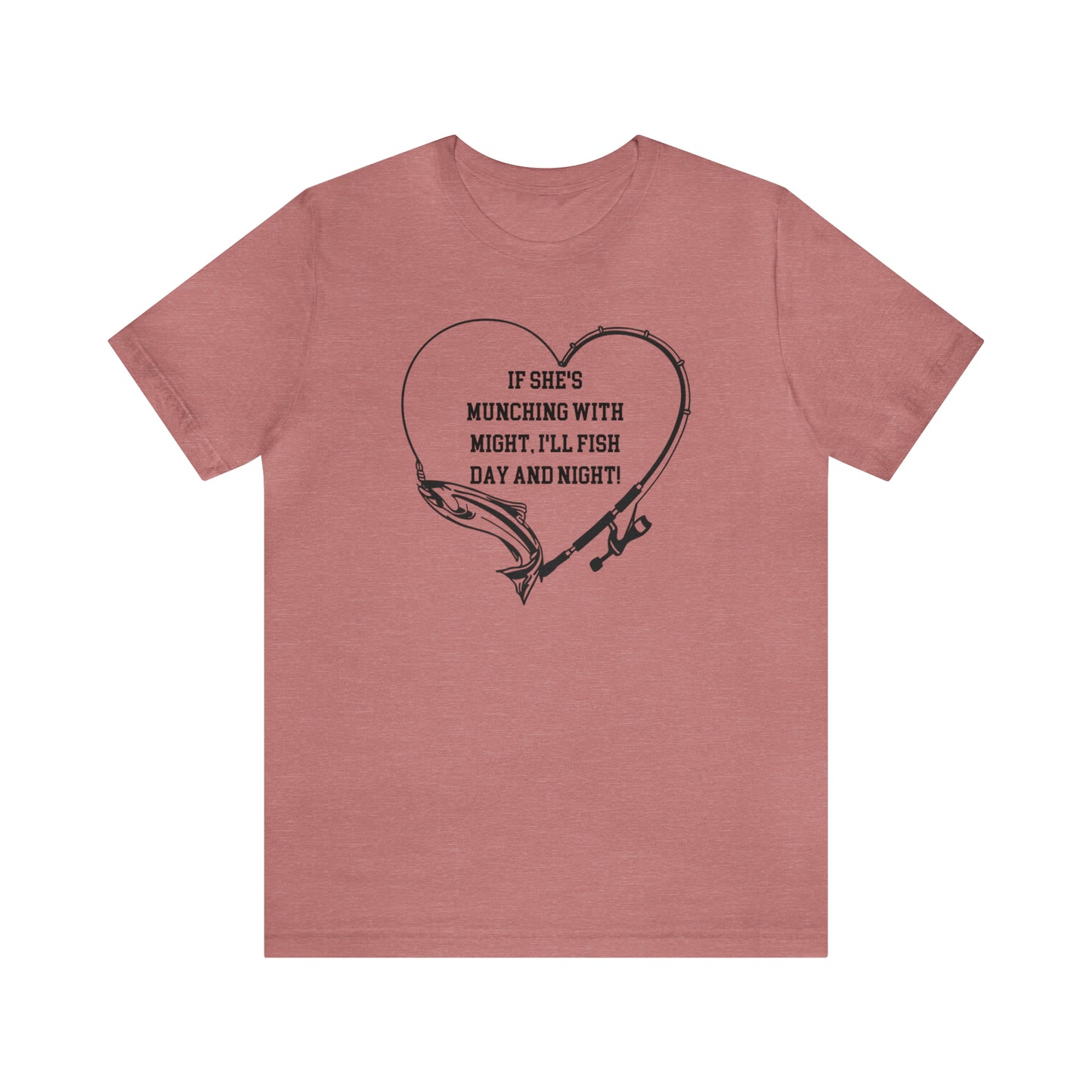 Unisex Jersey Short Sleeve Tee. IF SHE'S MUNCHING WITH MIGHT, I WILL FISH ALL DAY LONG.