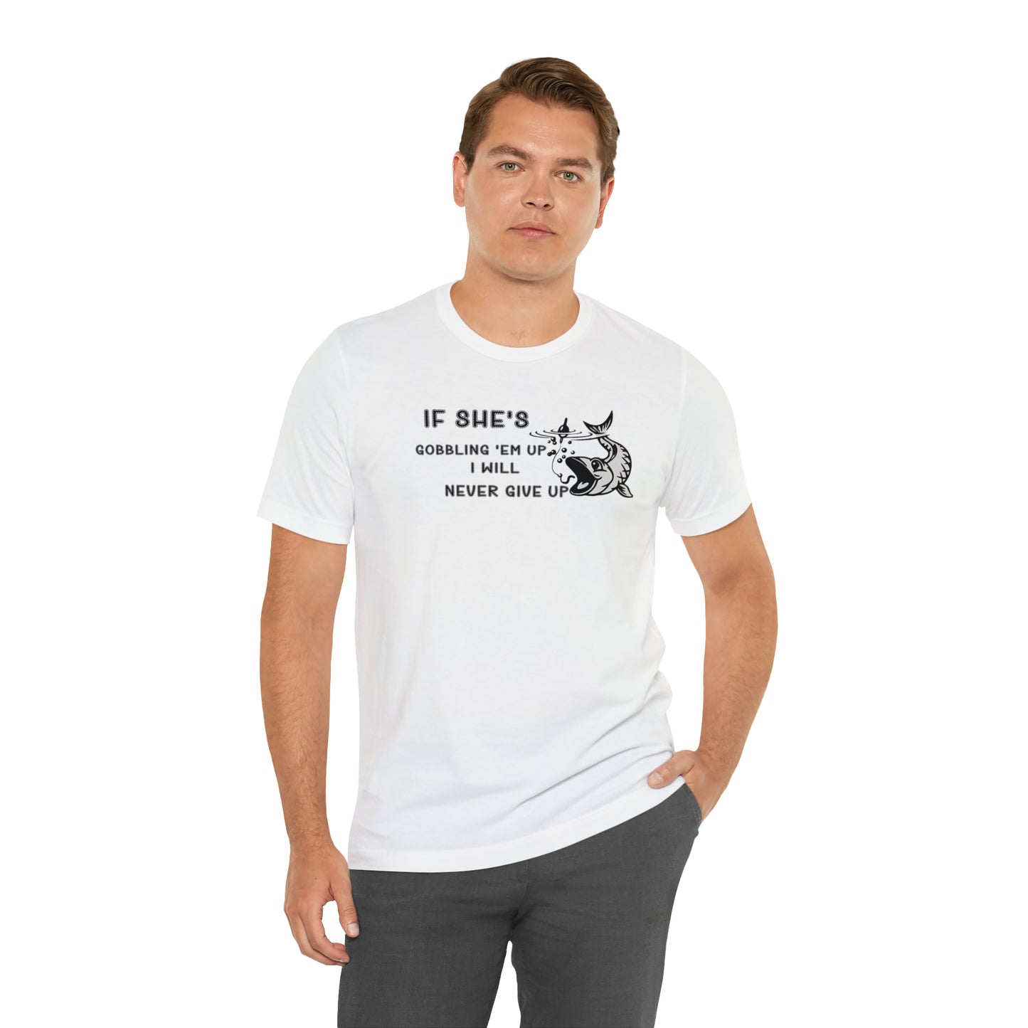 Unisex Jersey Short Sleeve Tee: IF SHE'S GOBBLING EM UP, I WILL NEVER GIVE UP