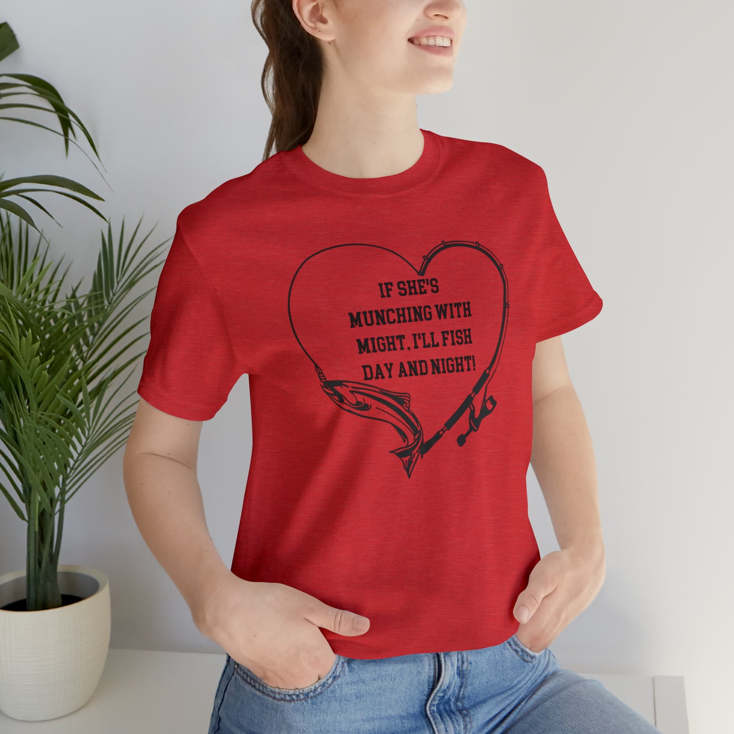 Unisex Jersey Short Sleeve Tee. IF SHE'S MUNCHING WITH MIGHT, I WILL FISH ALL DAY LONG.