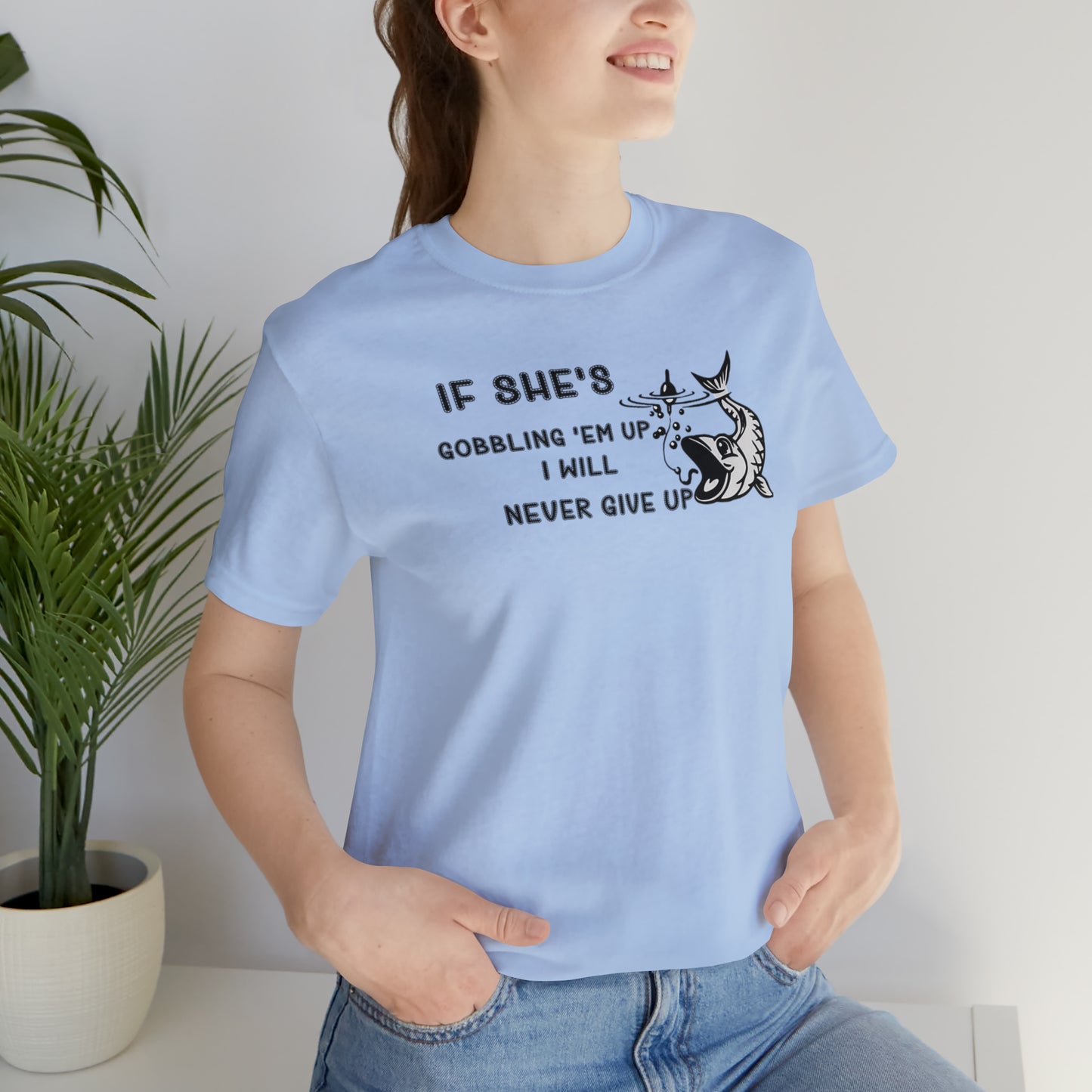 Unisex Jersey Short Sleeve Tee: IF SHE'S GOBBLING EM UP, I WILL NEVER GIVE UP