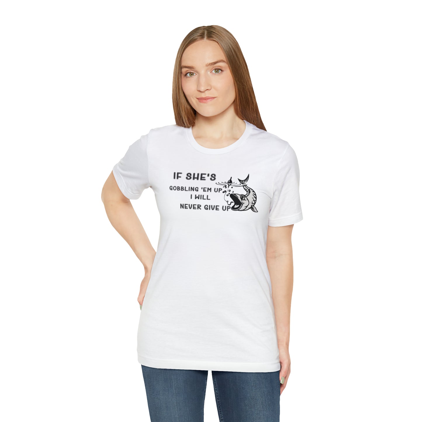 Unisex Jersey Short Sleeve Tee: IF SHE'S GOBBLING EM UP, I WILL NEVER GIVE UP